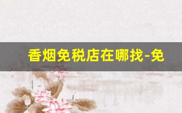 香烟免税店在哪找-免税店的香烟哪里进的