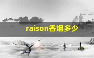 raison香烟多少钱一盒-raison香烟在国外什么档次