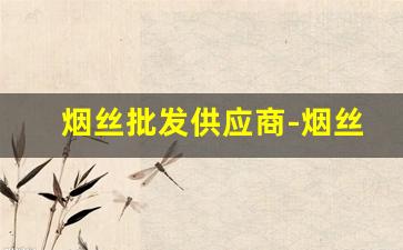 烟丝批发供应商-烟丝批发大全500一斤