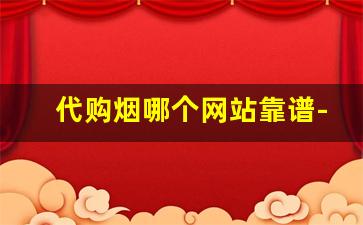 代购烟哪个网站靠谱-网上代购平台