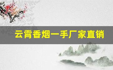 云霄香烟一手厂家直销