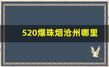 520爆珠烟沧州哪里卖-爆珠20到30元香烟销量排行榜