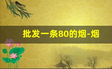 批发一条80的烟-烟店100元的烟