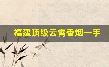 福建顶级云霄香烟一手货源联系方式-云霄香烟贴吧