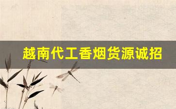 越南代工香烟货源诚招代理