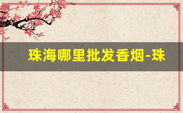 珠海哪里批发香烟-珠海哪里卖香烟的多