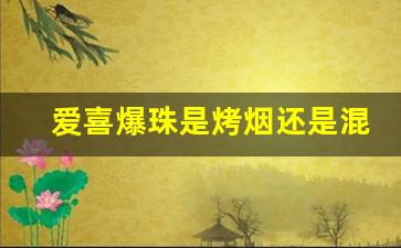 爱喜爆珠是烤烟还是混合烟-爱喜没有爆珠的烟有哪几种