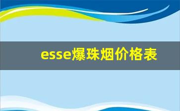 esse爆珠烟价格表-esse香烟爆珠全系列