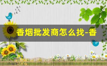 香烟批发商怎么找-香烟供货商在哪找