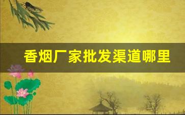 香烟厂家批发渠道哪里找-烟厂直销批发
