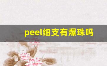 peel细支有爆珠吗-peel是烤烟还是爆珠