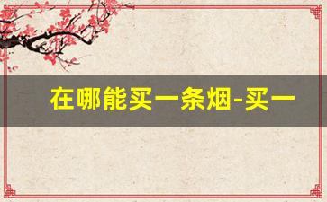在哪能买一条烟-买一条烟能知道哪里买的吗