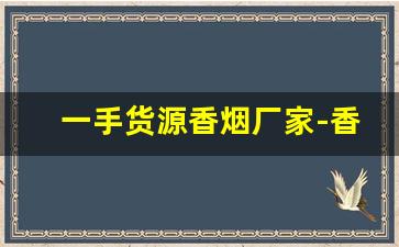 一手货源香烟厂家-香烟半成品批发