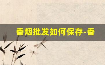 香烟批发如何保存-香烟仓库储存方法