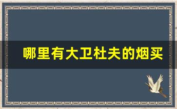 哪里有大卫杜夫的烟买-大卫杜夫香烟免税版哪个好抽