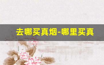 去哪买真烟-哪里买真烟