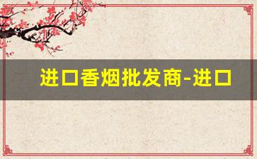 进口香烟批发商-进口香烟超市哪里有