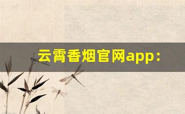 云霄香烟官网app：打造品牌、扩大市场-云霄烟批发平台推荐